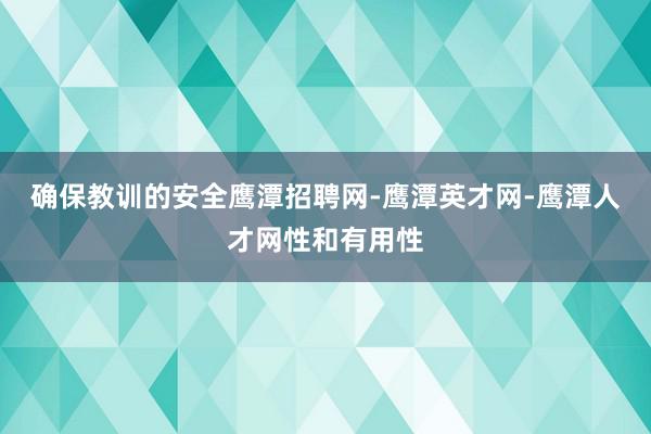 确保教训的安全鹰潭招聘网-鹰潭英才网-鹰潭人才网性和有用性